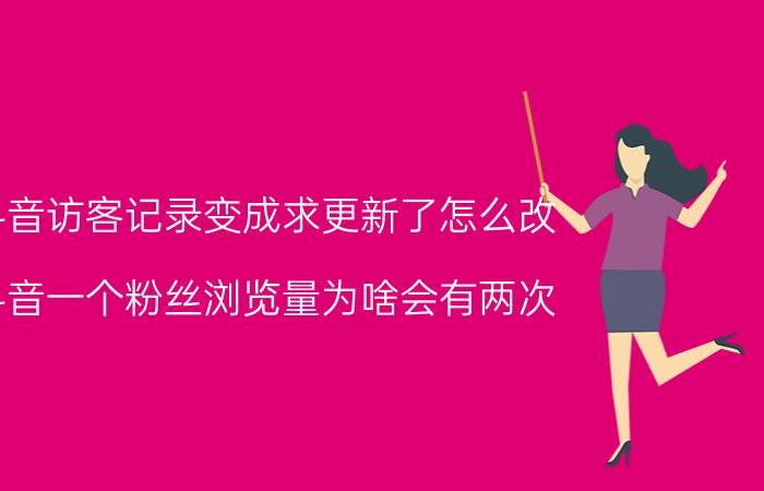 抖音访客记录变成求更新了怎么改 抖音一个粉丝浏览量为啥会有两次？